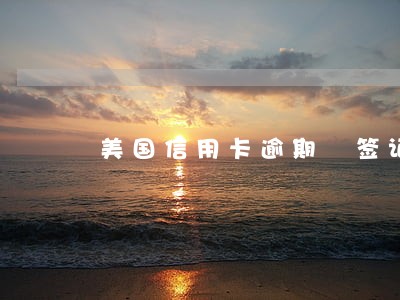 美国信用卡逾期 签证 美国信用卡逾期 签证